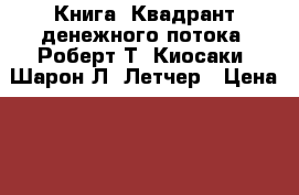 Книга. Квадрант денежного потока. Роберт Т. Киосаки, Шарон Л. Летчер › Цена ­ 200 - Московская обл., Москва г. Книги, музыка и видео » Книги, журналы   . Московская обл.,Москва г.